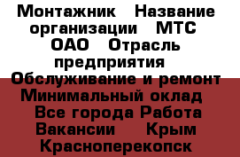 Монтажник › Название организации ­ МТС, ОАО › Отрасль предприятия ­ Обслуживание и ремонт › Минимальный оклад ­ 1 - Все города Работа » Вакансии   . Крым,Красноперекопск